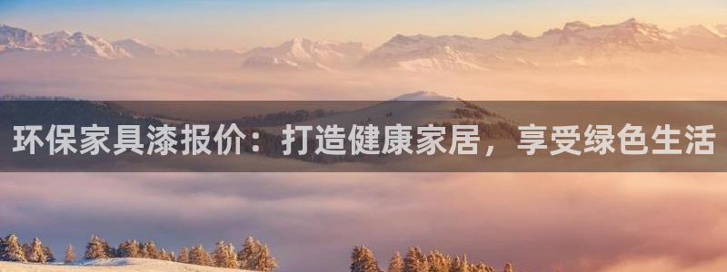 杏耀官网网站：环保家具漆报价：打造健康家居，享受绿色生活