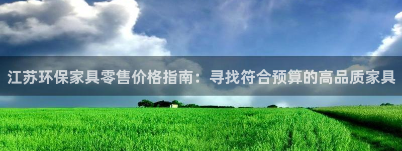 杏耀平台登陆地址：江苏环保家具零售价格指南：寻找符合预算的高