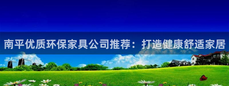 杏耀客户端登陆：南平优质环保家具公司推荐：打造健康舒适家居