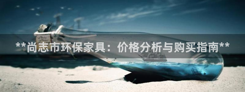 杏耀注册开户：**尚志市环保家具：价格分析与购买指南**