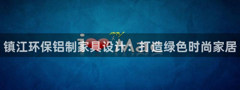 杏耀注册链接：镇江环保铝制家具设计：打造绿色时尚家居