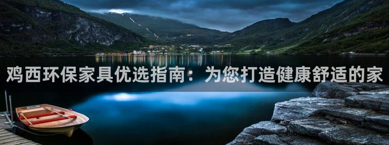 杏耀登陆：鸡西环保家具优选指南：为您打造健康舒适的家
