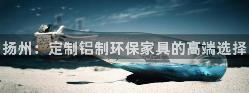 杏耀注册登录平台：扬州：定制铝制环保家具的高端选择