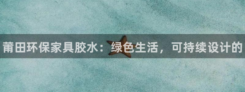 杏耀注册中心：莆田环保家具胶水：绿色生活，可持续设计的