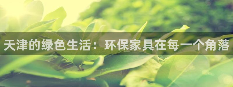 杏耀注册杏耀登陆：天津的绿色生活：环保家具在每一个角落