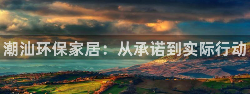 杏耀平台代理注册多少钱一年：潮汕环保家居：从承诺到实际行动