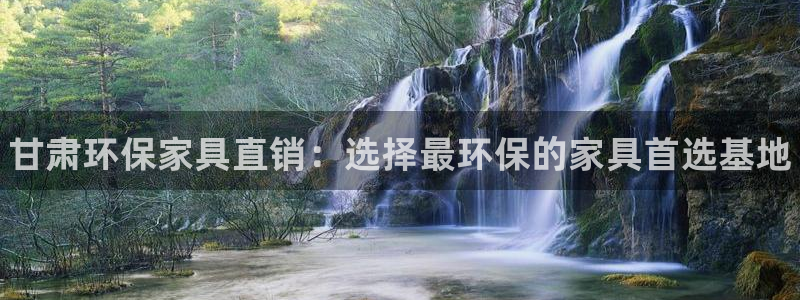 杏耀官方注册中心：甘肃环保家具直销：选择最环保的家具首选基地