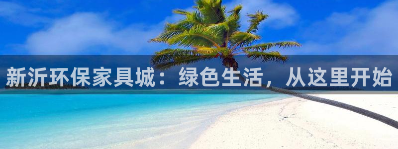 杏耀平台手机app：新沂环保家具城：绿色生活，从这里开始